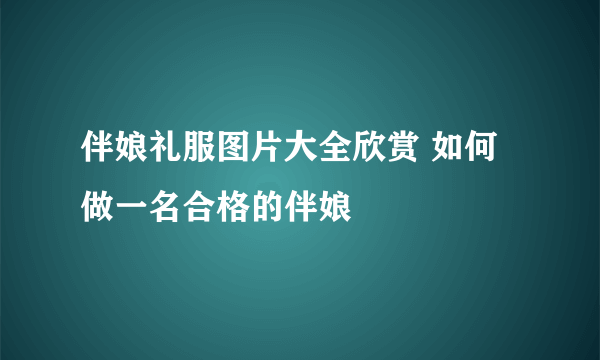 伴娘礼服图片大全欣赏 如何做一名合格的伴娘