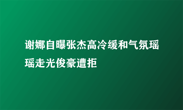 谢娜自曝张杰高冷缓和气氛瑶瑶走光俊豪遭拒