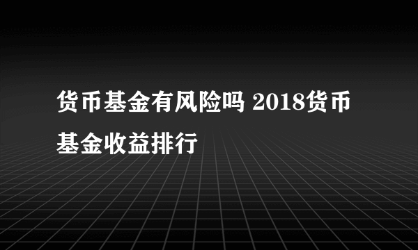 货币基金有风险吗 2018货币基金收益排行