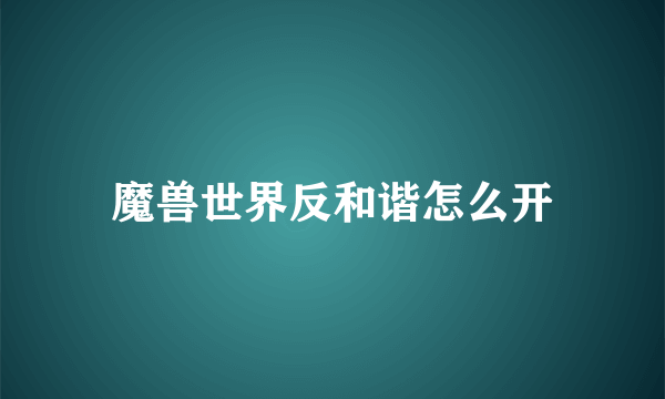 魔兽世界反和谐怎么开