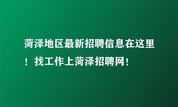 菏泽地区最新招聘信息在这里！找工作上菏泽招聘网！