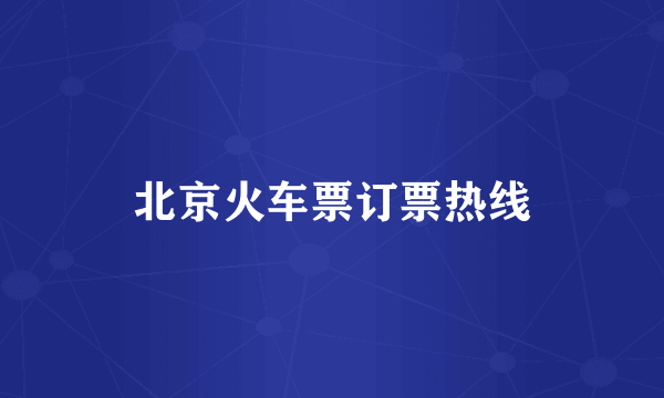 北京火车票订票热线