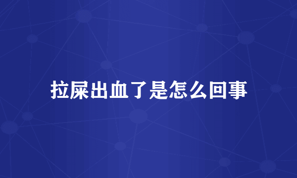 拉屎出血了是怎么回事