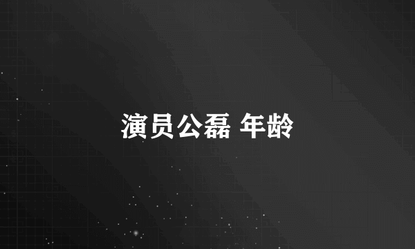 演员公磊 年龄