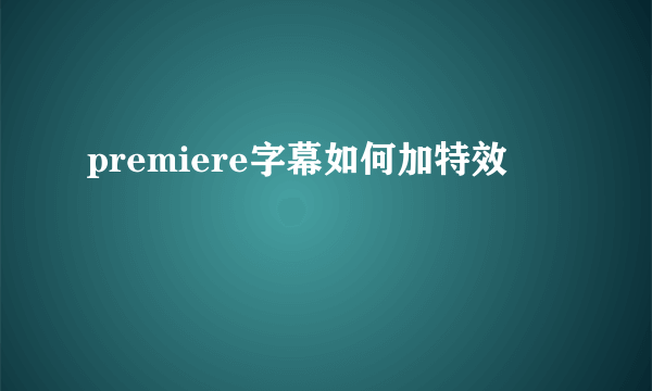 premiere字幕如何加特效