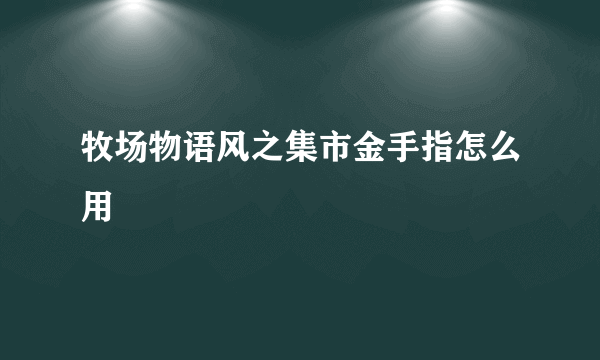 牧场物语风之集市金手指怎么用