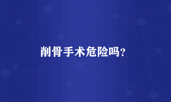 削骨手术危险吗？