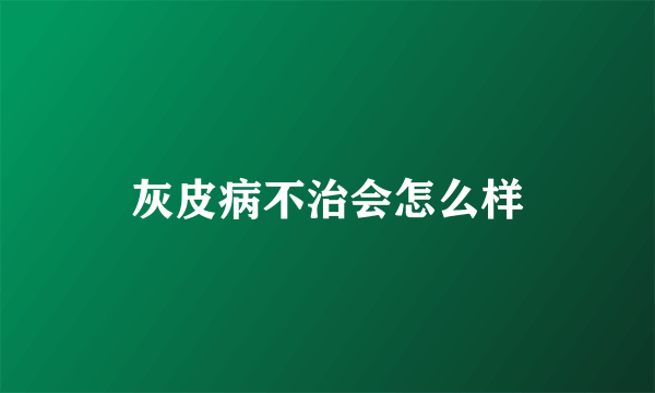 灰皮病不治会怎么样