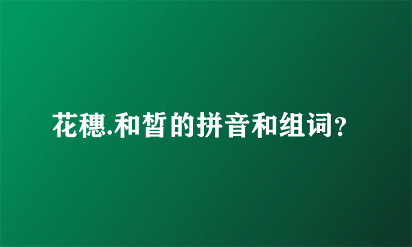 花穗.和皙的拼音和组词？