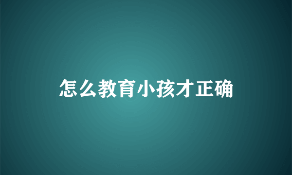怎么教育小孩才正确