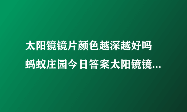 太阳镜镜片颜色越深越好吗 蚂蚁庄园今日答案太阳镜镜片8.13