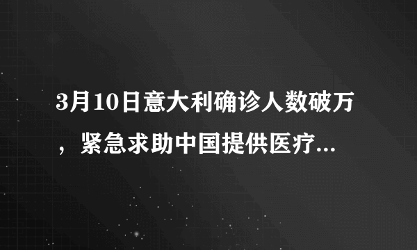 3月10日意大利确诊人数破万，紧急求助中国提供医疗物资援助，目前情况如何？
