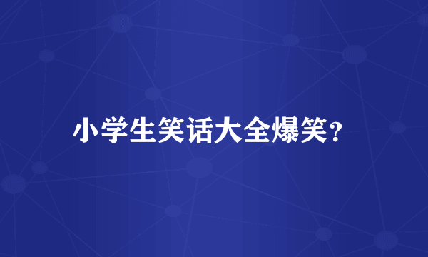 小学生笑话大全爆笑？