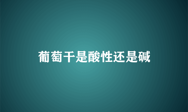 葡萄干是酸性还是碱