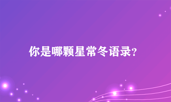 你是哪颗星常冬语录？