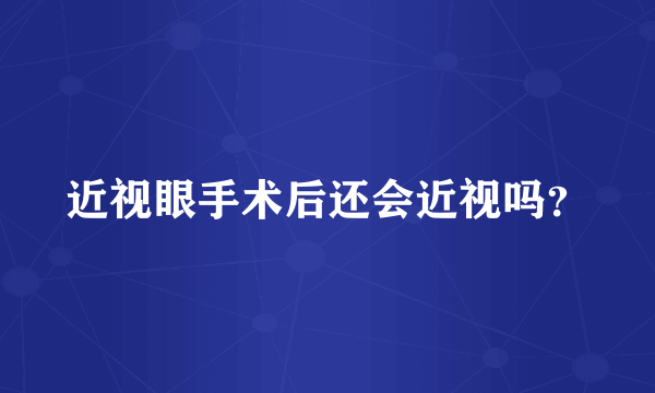 近视眼手术后还会近视吗？