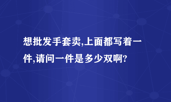 想批发手套卖,上面都写着一件,请问一件是多少双啊?