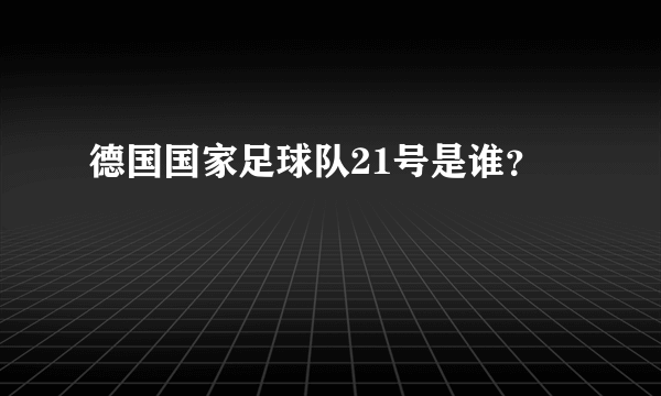 德国国家足球队21号是谁？