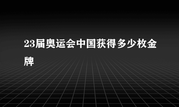 23届奥运会中国获得多少枚金牌