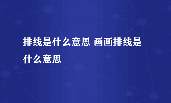 排线是什么意思 画画排线是什么意思