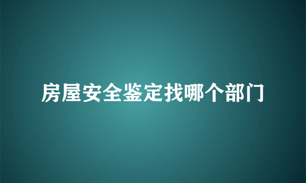 房屋安全鉴定找哪个部门