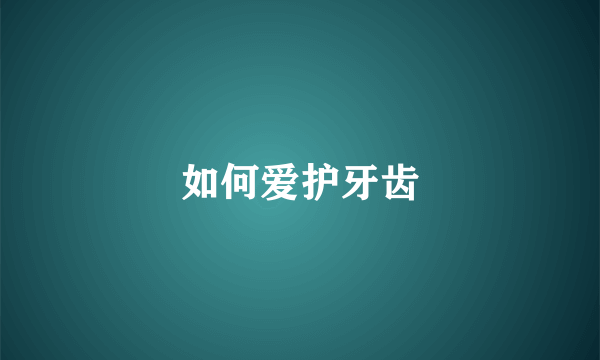 如何爱护牙齿