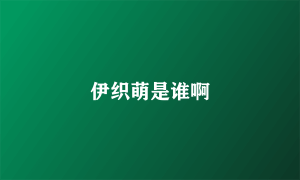 伊织萌是谁啊