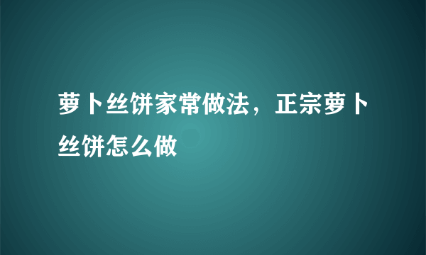 萝卜丝饼家常做法，正宗萝卜丝饼怎么做