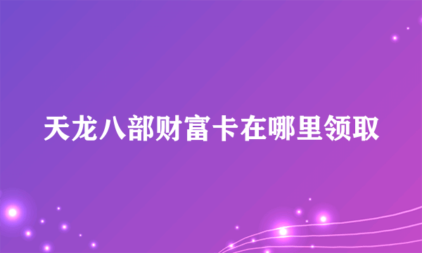 天龙八部财富卡在哪里领取