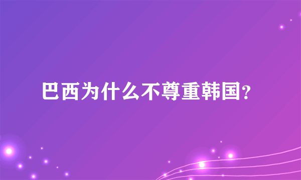 巴西为什么不尊重韩国？