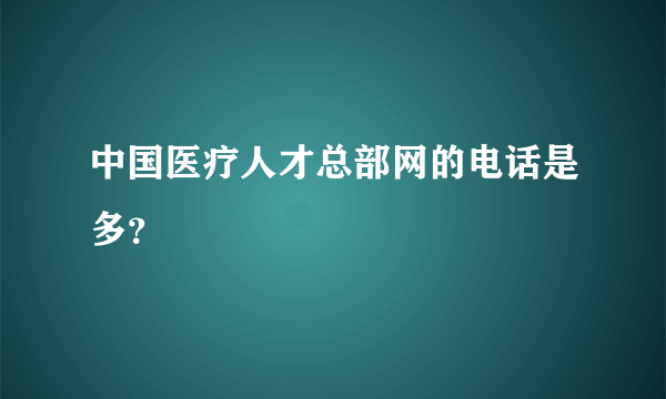 中国医疗人才总部网的电话是多？
