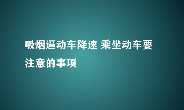 吸烟逼动车降速 乘坐动车要注意的事项