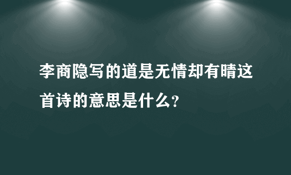 李商隐写的道是无情却有晴这首诗的意思是什么？