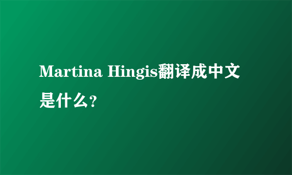 Martina Hingis翻译成中文是什么？