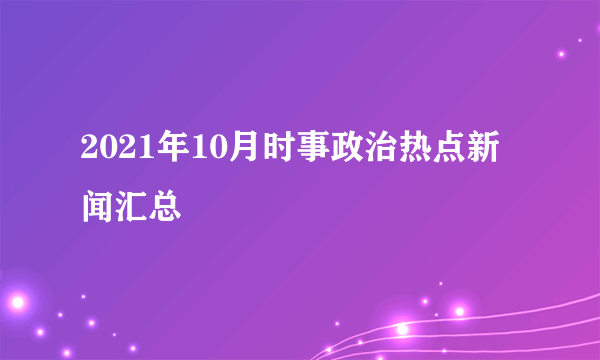 2021年10月时事政治热点新闻汇总