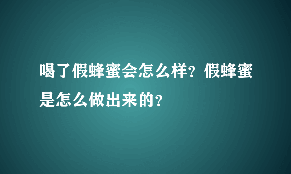 喝了假蜂蜜会怎么样？假蜂蜜是怎么做出来的？