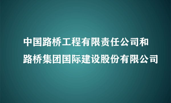 中国路桥工程有限责任公司和路桥集团国际建设股份有限公司