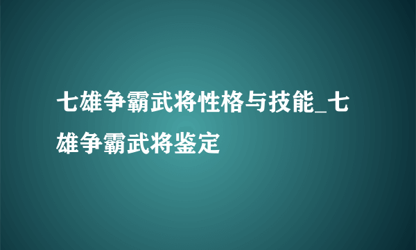 七雄争霸武将性格与技能_七雄争霸武将鉴定