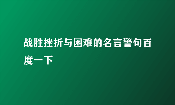 战胜挫折与困难的名言警句百度一下