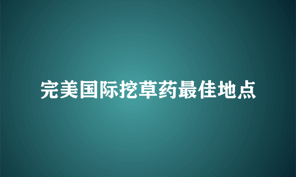 完美国际挖草药最佳地点