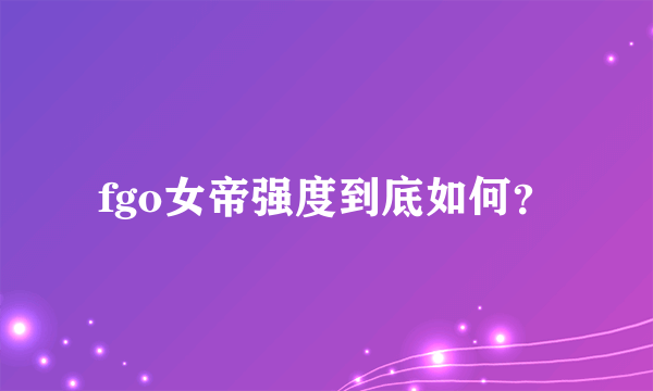 fgo女帝强度到底如何？