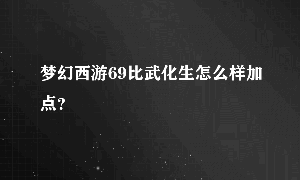 梦幻西游69比武化生怎么样加点？
