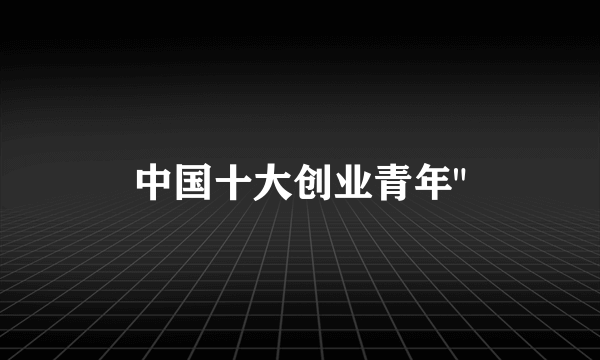 中国十大创业青年