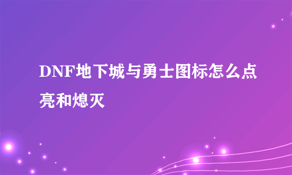 DNF地下城与勇士图标怎么点亮和熄灭