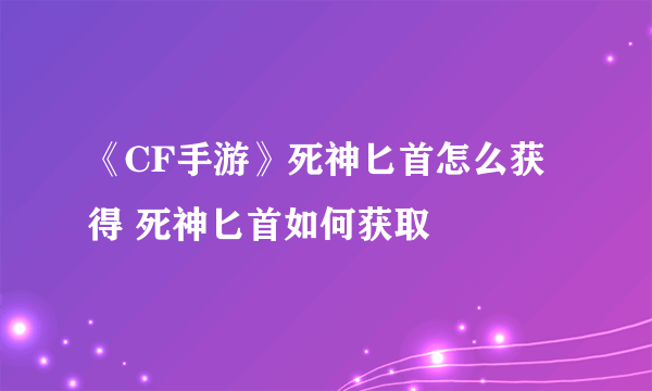 《CF手游》死神匕首怎么获得 死神匕首如何获取