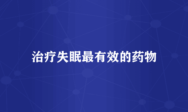 治疗失眠最有效的药物