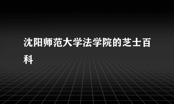 沈阳师范大学法学院的芝士百科