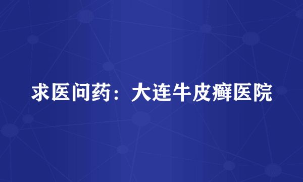 求医问药：大连牛皮癣医院