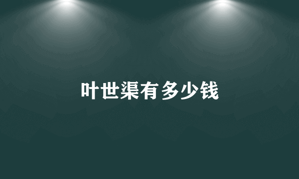 叶世渠有多少钱