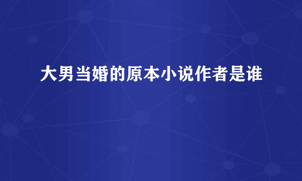 大男当婚的原本小说作者是谁